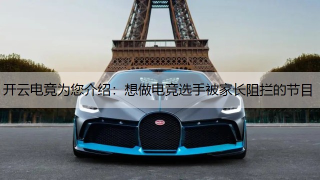 开云电竞为您介绍：想做电竞选手被家长阻拦的节目