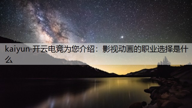 kaiyun·开云电竞为您介绍：影视动画的职业选择是什么