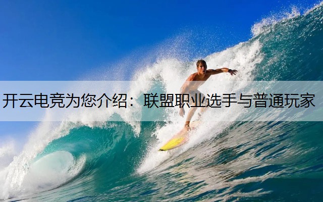 开云电竞为您介绍：联盟职业选手与普通玩家