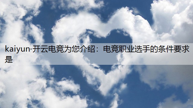 kaiyun·开云电竞为您介绍：电竞职业选手的条件要求是