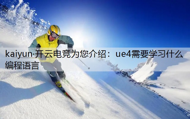 kaiyun·开云电竞为您介绍：ue4需要学习什么编程语言