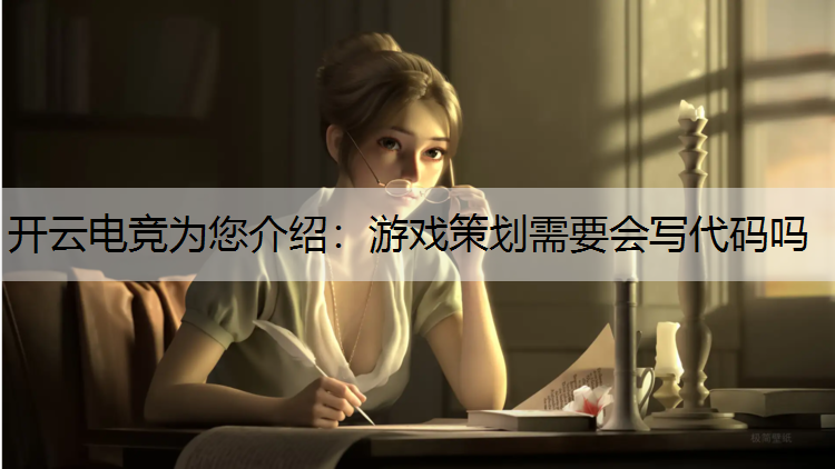 开云电竞为您介绍：游戏策划需要会写代码吗