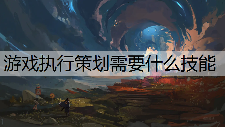 游戏执行策划需要什么技能