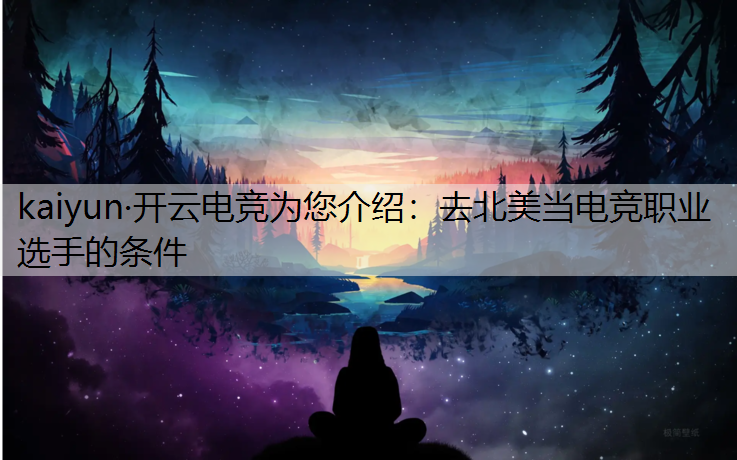 kaiyun·开云电竞为您介绍：去北美当电竞职业选手的条件