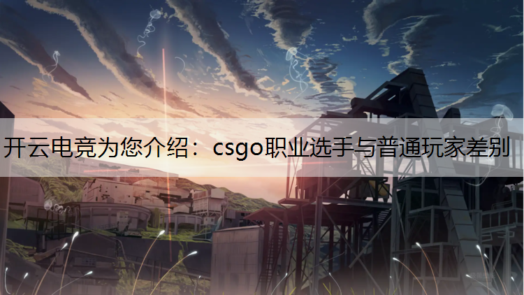 开云电竞为您介绍：csgo职业选手与普通玩家差别