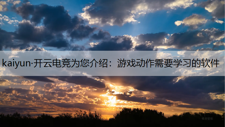 kaiyun·开云电竞为您介绍：游戏动作需要学习的软件
