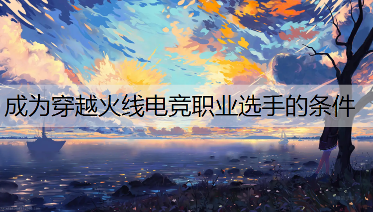 成为穿越火线电竞职业选手的条件