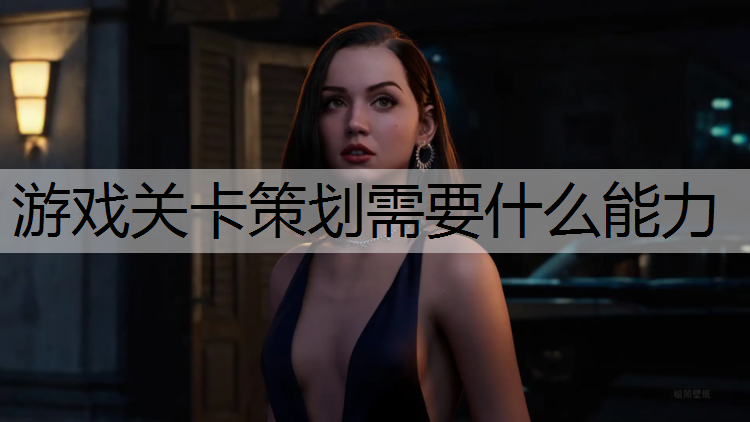 游戏关卡策划需要什么能力