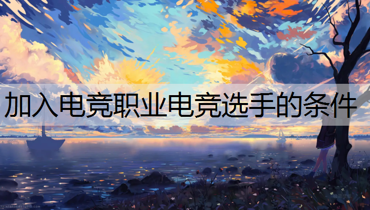 加入电竞职业电竞选手的条件