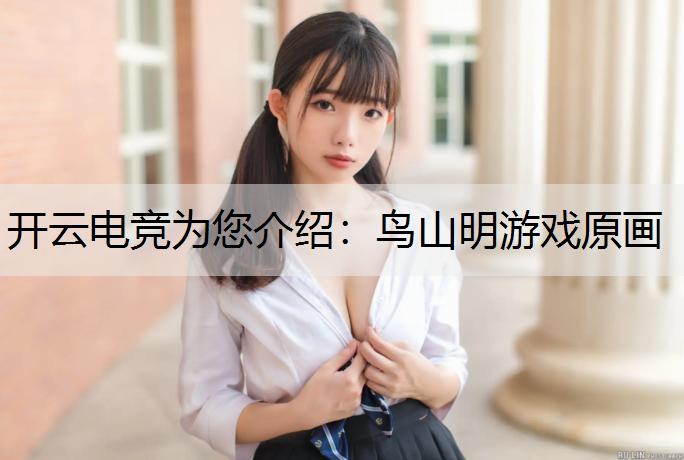 开云电竞为您介绍：鸟山明游戏原画