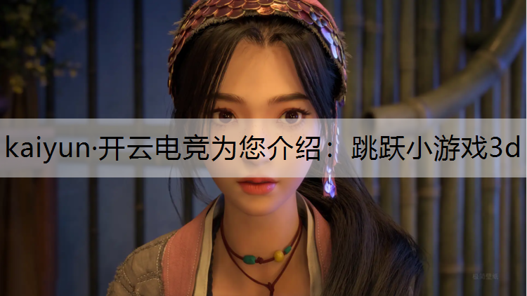 kaiyun·开云电竞为您介绍：跳跃小游戏3d