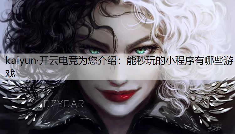 kaiyun·开云电竞为您介绍：能秒玩的小程序有哪些游戏