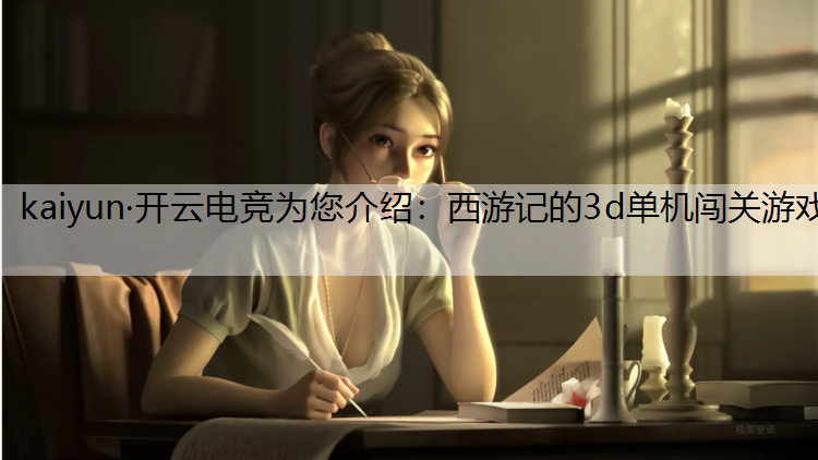 kaiyun·开云电竞为您介绍：西游记的3d单机闯关游戏