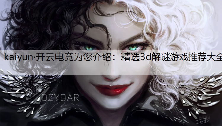 kaiyun·开云电竞为您介绍：精选3d解谜游戏推荐大全