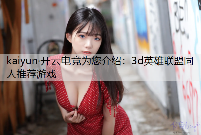 kaiyun·开云电竞为您介绍：3d英雄联盟同人推荐游戏