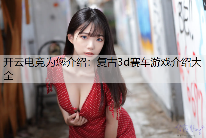 开云电竞为您介绍：复古3d赛车游戏介绍大全