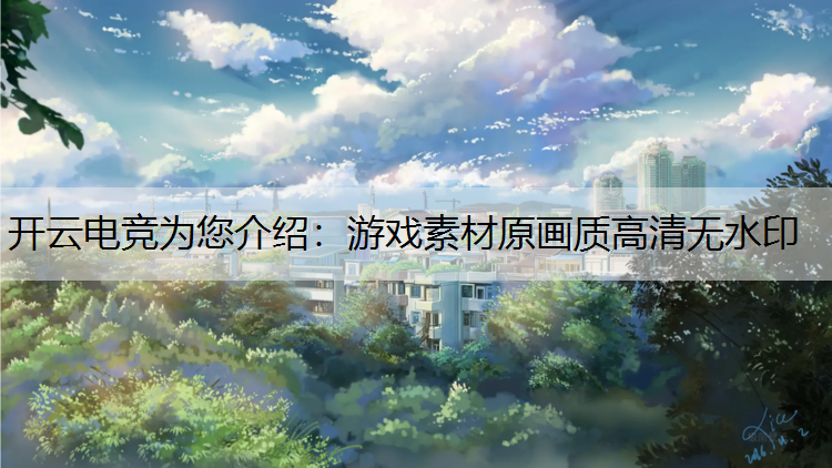 开云电竞为您介绍：游戏素材原画质高清无水印