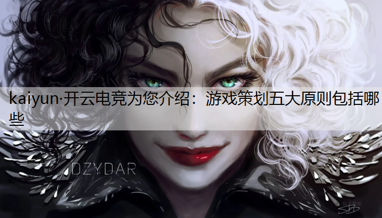 kaiyun·开云电竞为您介绍：游戏策划五大原则包括哪些