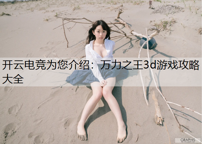开云电竞为您介绍：万力之王3d游戏攻略大全