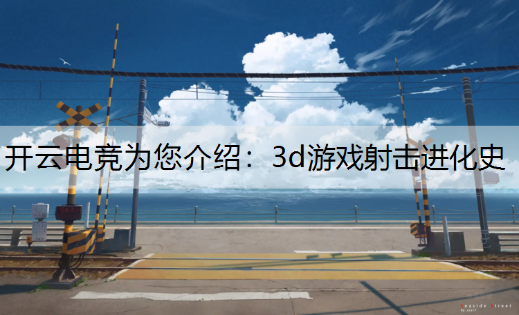 开云电竞为您介绍：3d游戏射击进化史