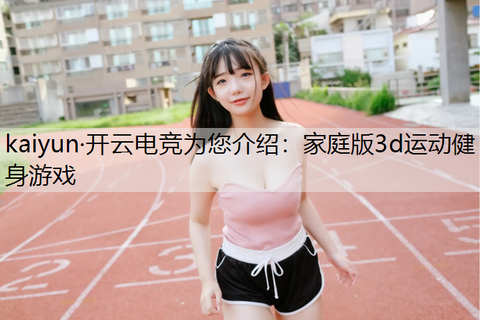 kaiyun·开云电竞为您介绍：家庭版3d运动健身游戏