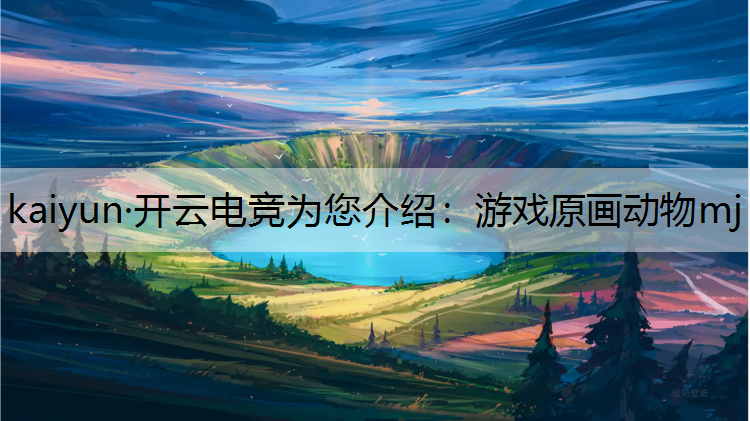 kaiyun·开云电竞为您介绍：游戏原画动物mj