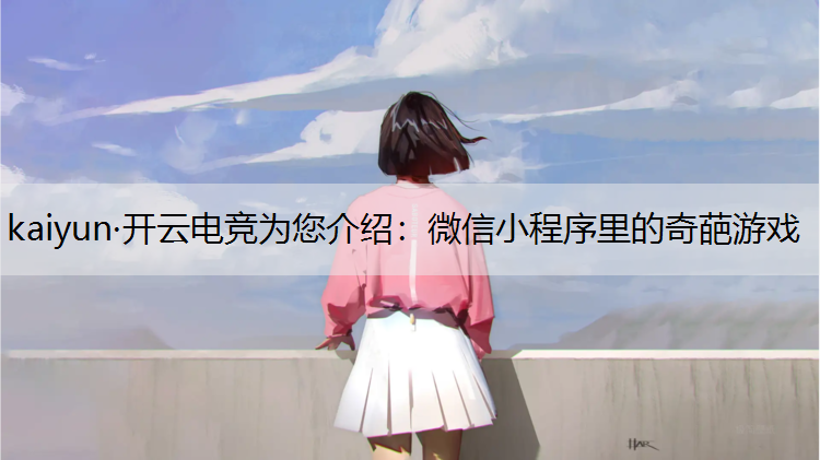 kaiyun·开云电竞为您介绍：微信小程序里的奇葩游戏