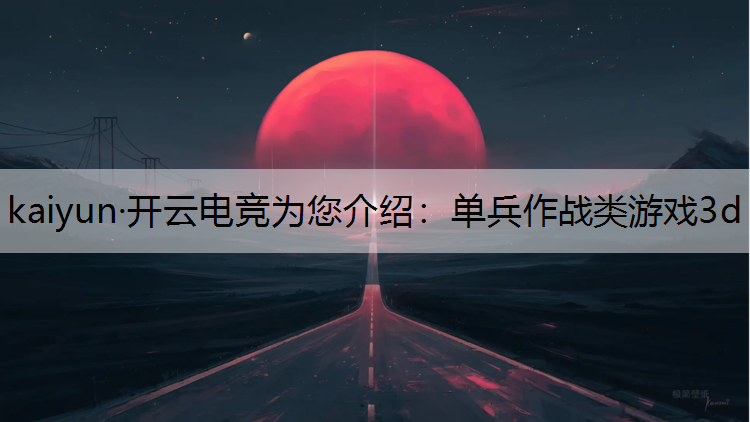 kaiyun·开云电竞为您介绍：单兵作战类游戏3d