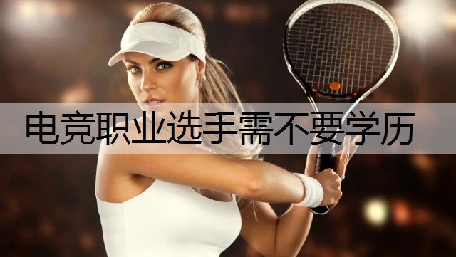 电竞职业选手需不要学历