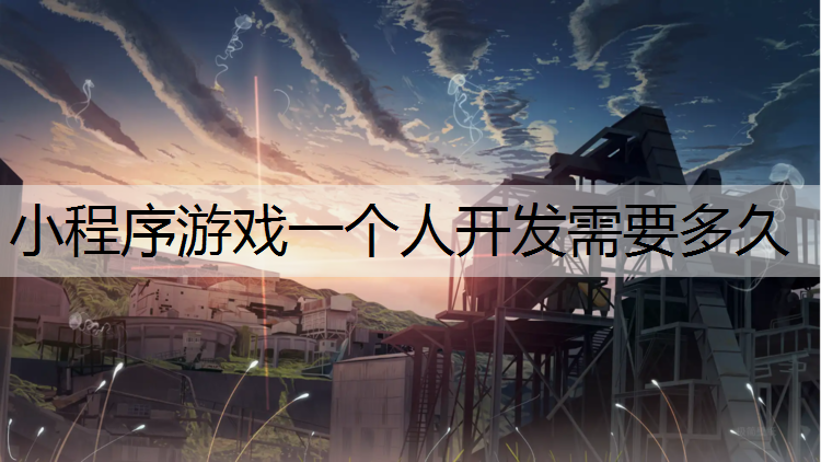 小程序游戏一个人开发需要多久