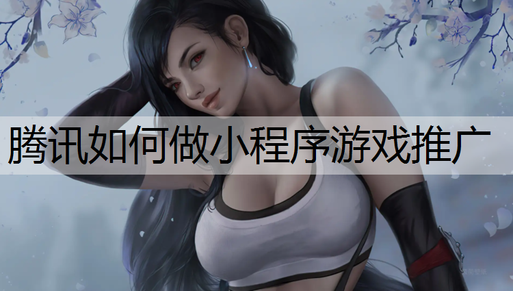 腾讯如何做小程序游戏推广