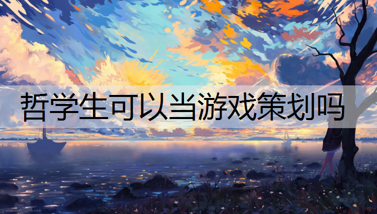 哲学生可以当游戏策划吗