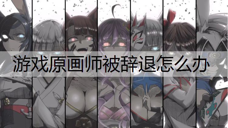 游戏原画师被辞退怎么办